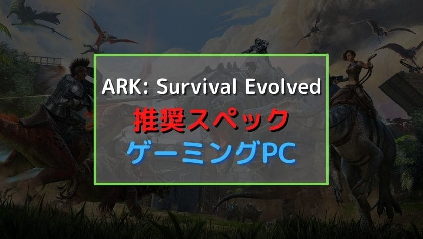 Ark Survival Evolvedの推奨スペックとおすすめゲーミングpc紹介 がじぇけん